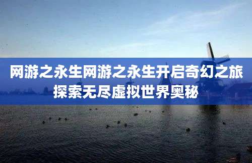 网游之永生网游之永生开启奇幻之旅探索无尽虚拟世界奥秘