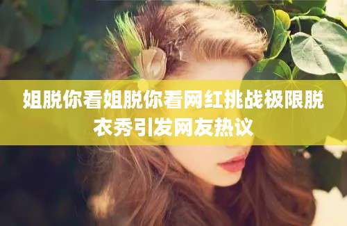 姐脱你看姐脱你看网红挑战极限脱衣秀引发网友热议