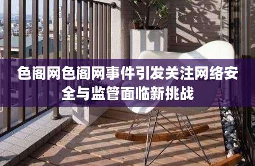 色阁网色阁网事件引发关注网络安全与监管面临新挑战