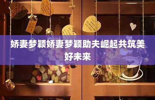 娇妻梦颖娇妻梦颖助夫崛起共筑美好未来
