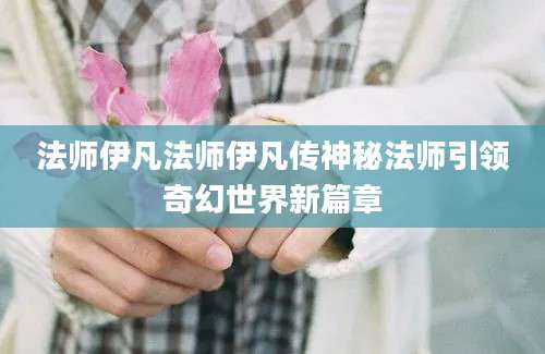法师伊凡法师伊凡传神秘法师引领奇幻世界新篇章