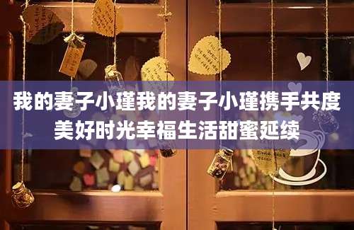 我的妻子小瑾我的妻子小瑾携手共度美好时光幸福生活甜蜜延续