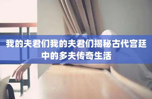 我的夫君们我的夫君们揭秘古代宫廷中的多夫传奇生活