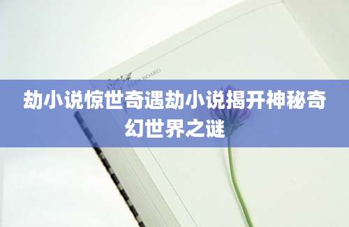 劫小说惊世奇遇劫小说揭开神秘奇幻世界之谜