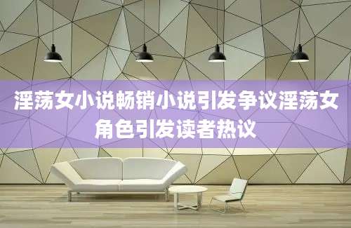 淫荡女小说畅销小说引发争议淫荡女角色引发读者热议