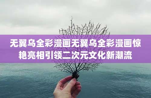 无翼乌全彩漫画无翼乌全彩漫画惊艳亮相引领二次元文化新潮流