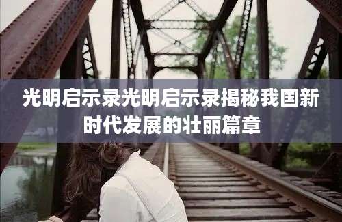光明启示录光明启示录揭秘我国新时代发展的壮丽篇章