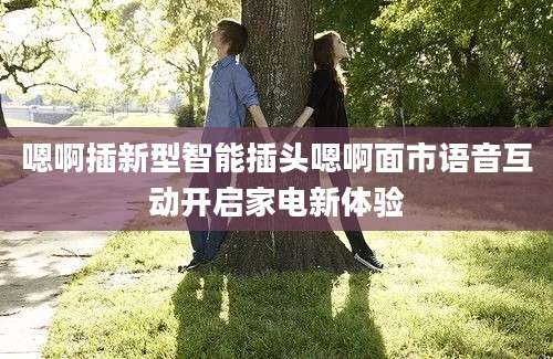 嗯啊插新型智能插头嗯啊面市语音互动开启家电新体验
