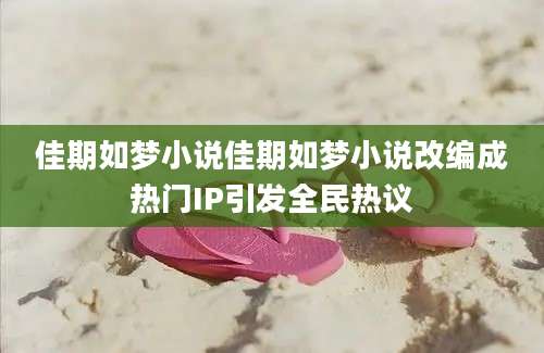 佳期如梦小说佳期如梦小说改编成热门IP引发全民热议