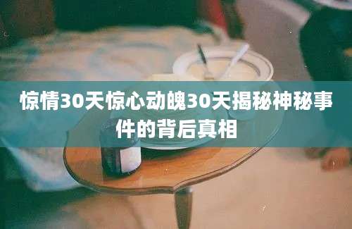 惊情30天惊心动魄30天揭秘神秘事件的背后真相