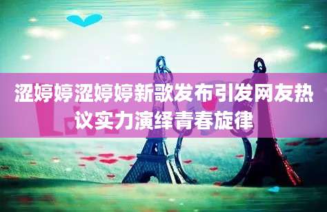 涩婷婷涩婷婷新歌发布引发网友热议实力演绎青春旋律