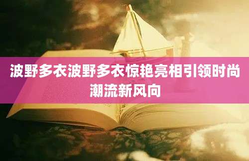 波野多衣波野多衣惊艳亮相引领时尚潮流新风向