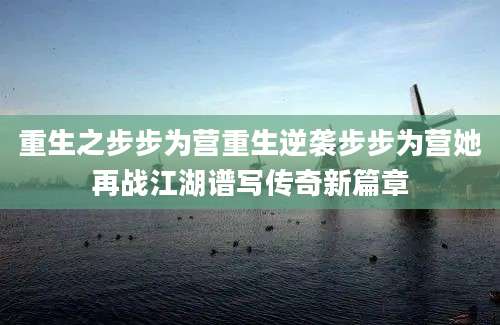 重生之步步为营重生逆袭步步为营她再战江湖谱写传奇新篇章