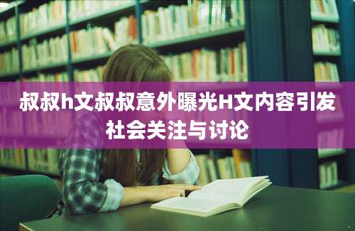 叔叔h文叔叔意外曝光H文内容引发社会关注与讨论