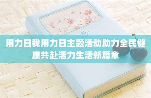用力日我用力日主题活动助力全民健康共赴活力生活新篇章