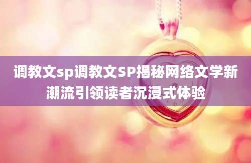 调教文sp调教文SP揭秘网络文学新潮流引领读者沉浸式体验