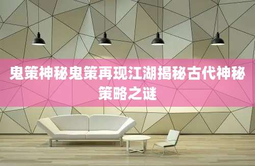 鬼策神秘鬼策再现江湖揭秘古代神秘策略之谜