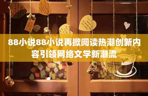 88小说88小说再掀阅读热潮创新内容引领网络文学新潮流