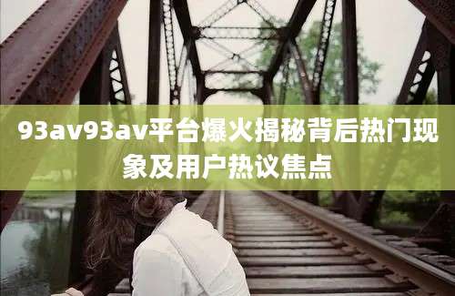 93av93av平台爆火揭秘背后热门现象及用户热议焦点
