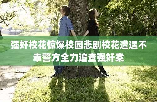 强奸校花惊爆校园悲剧校花遭遇不幸警方全力追查强奸案