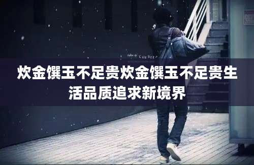 炊金馔玉不足贵炊金馔玉不足贵生活品质追求新境界
