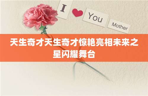 天生奇才天生奇才惊艳亮相未来之星闪耀舞台