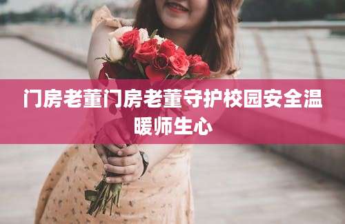门房老董门房老董守护校园安全温暖师生心