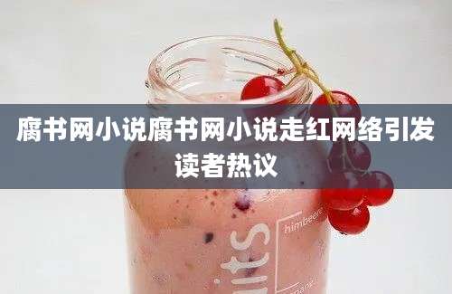 腐书网小说腐书网小说走红网络引发读者热议