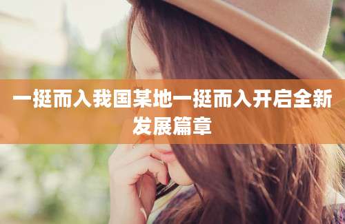 一挺而入我国某地一挺而入开启全新发展篇章