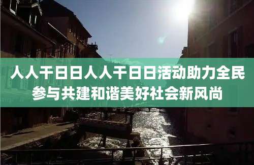 人人干日日人人干日日活动助力全民参与共建和谐美好社会新风尚
