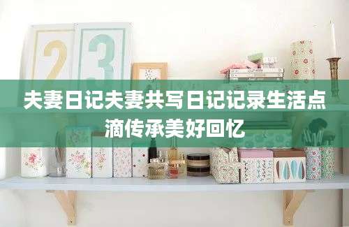 夫妻日记夫妻共写日记记录生活点滴传承美好回忆