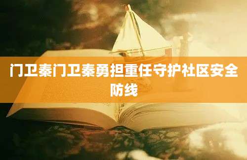 门卫秦门卫秦勇担重任守护社区安全防线
