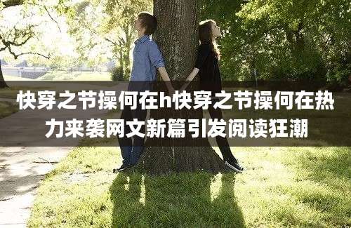 快穿之节操何在h快穿之节操何在热力来袭网文新篇引发阅读狂潮