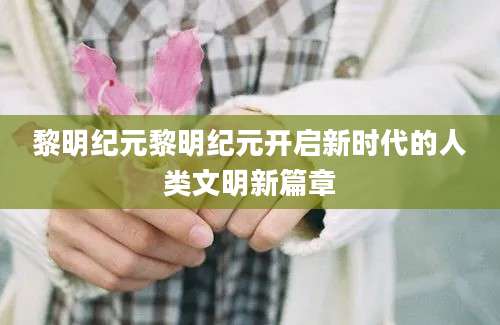 黎明纪元黎明纪元开启新时代的人类文明新篇章