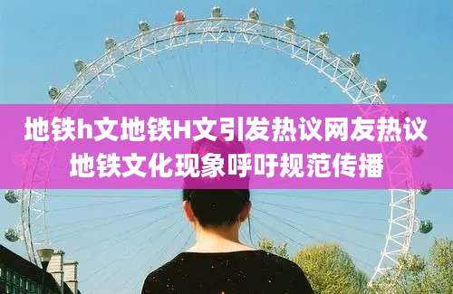 地铁h文地铁H文引发热议网友热议地铁文化现象呼吁规范传播