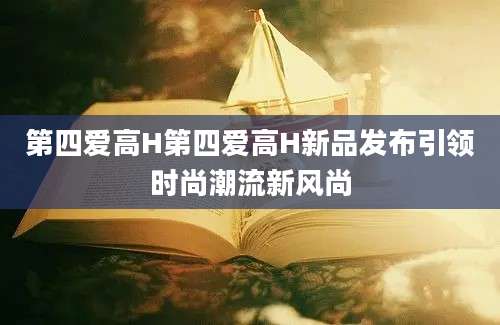 第四爱高H第四爱高H新品发布引领时尚潮流新风尚