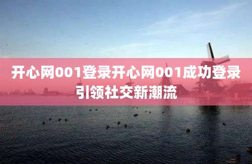 开心网001登录开心网001成功登录引领社交新潮流