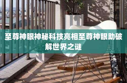 至尊神眼神秘科技亮相至尊神眼助破解世界之谜