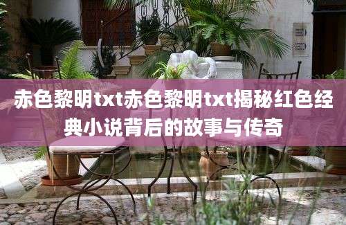 赤色黎明txt赤色黎明txt揭秘红色经典小说背后的故事与传奇