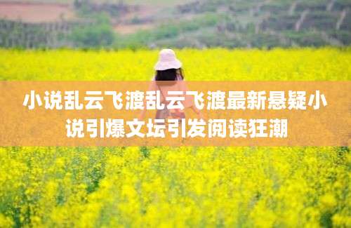 小说乱云飞渡乱云飞渡最新悬疑小说引爆文坛引发阅读狂潮