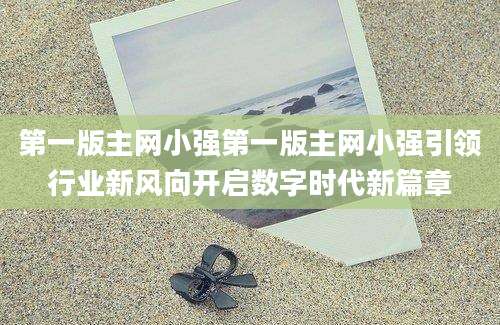 第一版主网小强第一版主网小强引领行业新风向开启数字时代新篇章