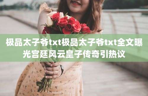 极品太子爷txt极品太子爷txt全文曝光宫廷风云皇子传奇引热议