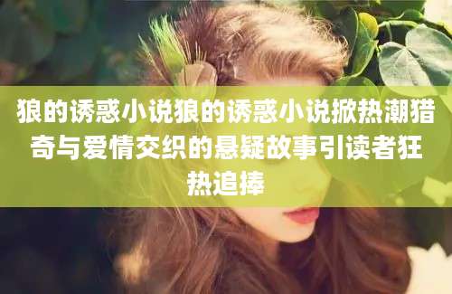 狼的诱惑小说狼的诱惑小说掀热潮猎奇与爱情交织的悬疑故事引读者狂热追捧