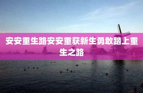 安安重生路安安重获新生勇敢踏上重生之路