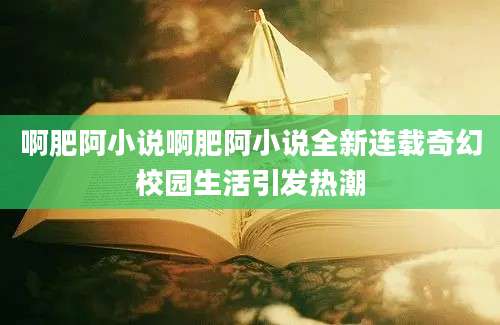 啊肥阿小说啊肥阿小说全新连载奇幻校园生活引发热潮