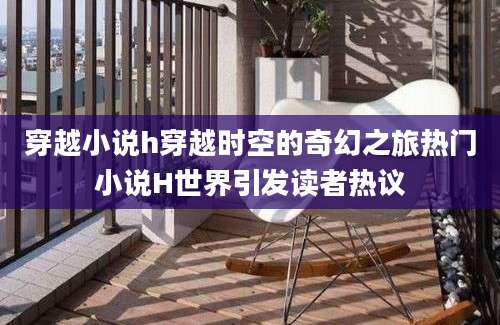 穿越小说h穿越时空的奇幻之旅热门小说H世界引发读者热议