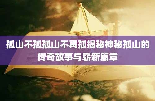 孤山不孤孤山不再孤揭秘神秘孤山的传奇故事与崭新篇章
