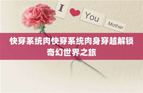 快穿系统肉快穿系统肉身穿越解锁奇幻世界之旅
