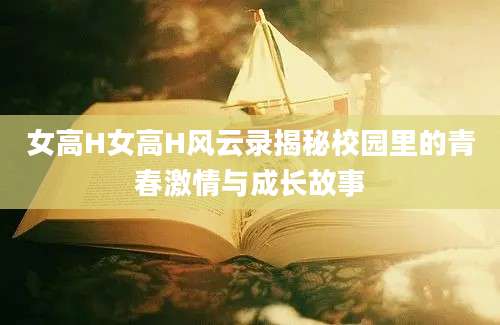 女高H女高H风云录揭秘校园里的青春激情与成长故事