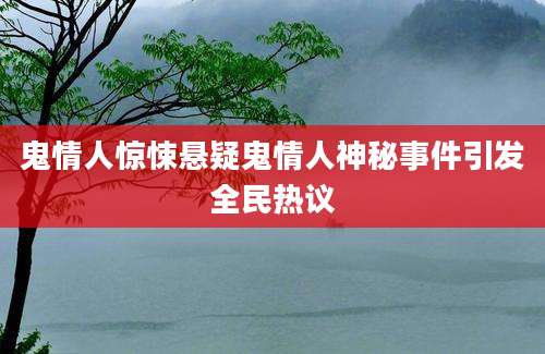 鬼情人惊悚悬疑鬼情人神秘事件引发全民热议
